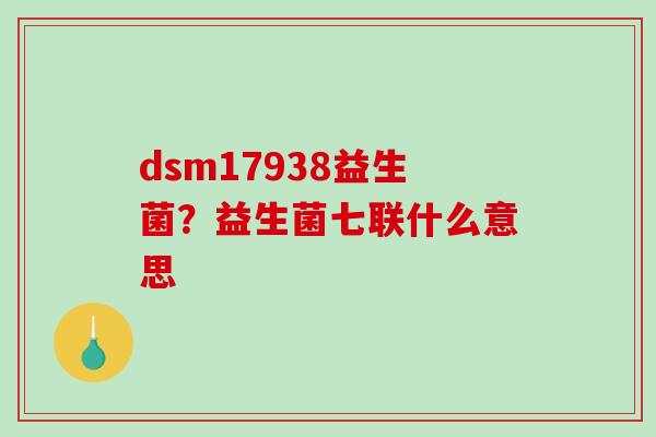 dsm17938益生菌？益生菌七联什么意思