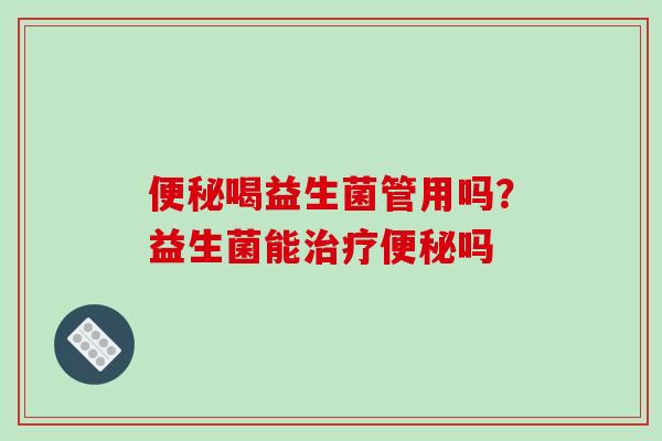 喝益生菌管用吗？益生菌能吗