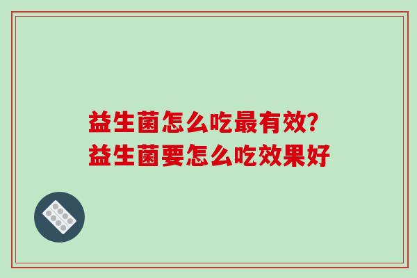 益生菌怎么吃最有效？益生菌要怎么吃效果好