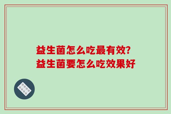 益生菌怎么吃有效？益生菌要怎么吃效果好