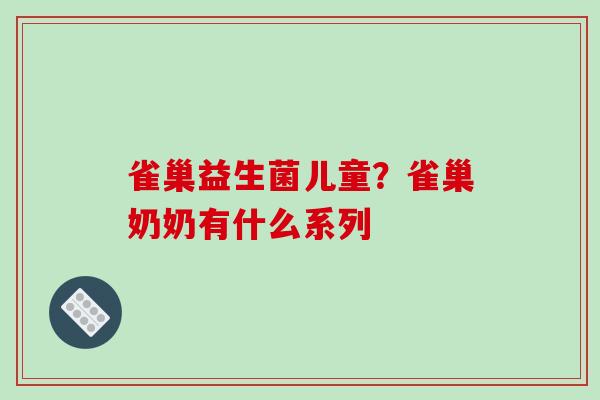 雀巢益生菌儿童？雀巢奶奶有什么系列