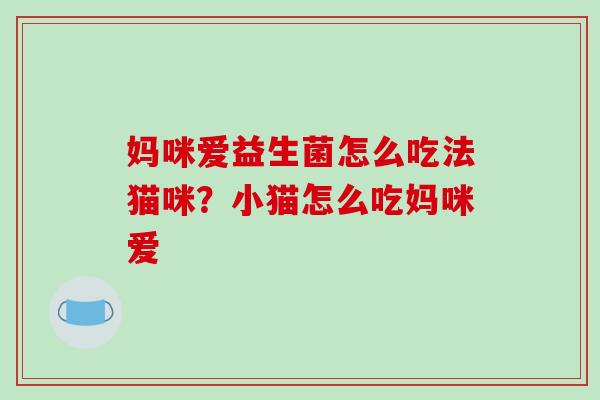 妈咪爱益生菌怎么吃法猫咪？小猫怎么吃妈咪爱