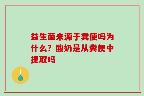 益生菌来源于粪便吗为什么？酸奶是从粪便中提取吗