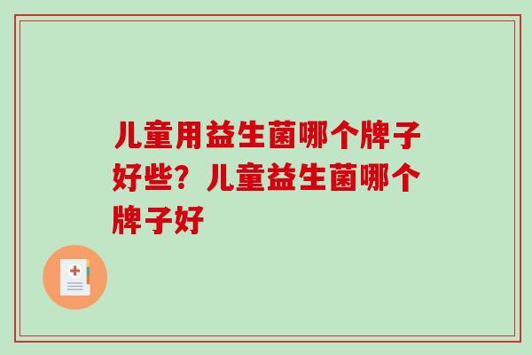 儿童用益生菌哪个牌子好些？儿童益生菌哪个牌子好