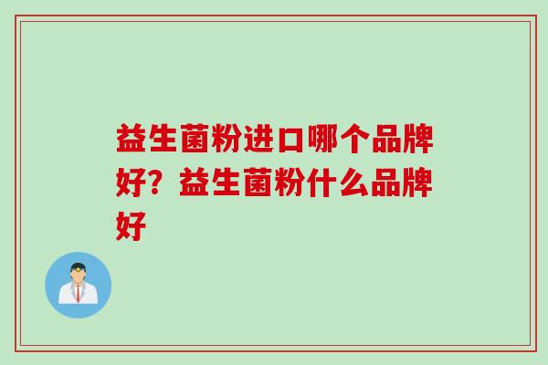 益生菌粉进口哪个品牌好？益生菌粉什么品牌好