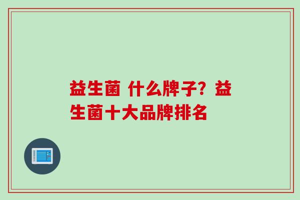 益生菌 什么牌子？益生菌十大品牌排名