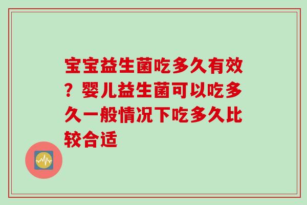 宝宝益生菌吃多久有效？婴儿益生菌可以吃多久一般情况下吃多久比较合适