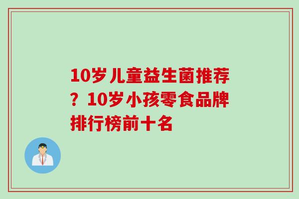 10岁儿童益生菌推荐？10岁小孩零食品牌排行榜前十名