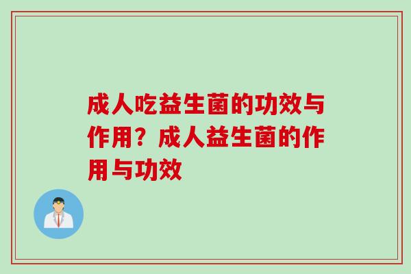 成人吃益生菌的功效与作用？成人益生菌的作用与功效