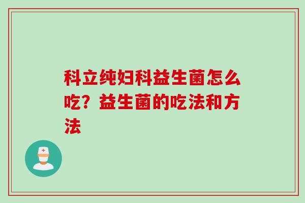 科立纯益生菌怎么吃？益生菌的吃法和方法