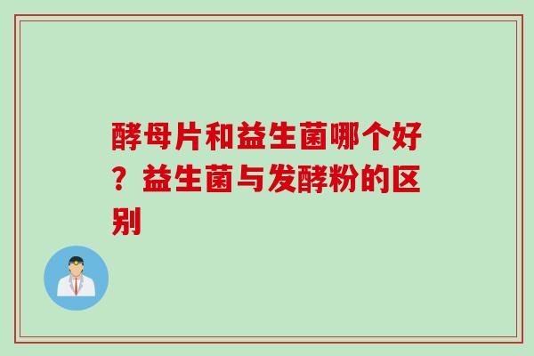 酵母片和益生菌哪个好？益生菌与发酵粉的区别