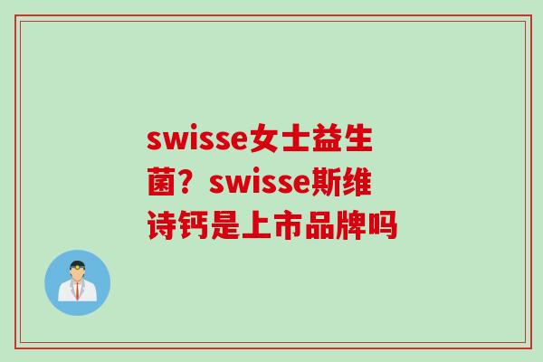 swisse女士益生菌？swisse斯维诗钙是上市品牌吗