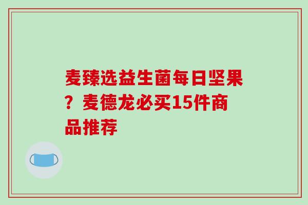 麦臻选益生菌每日坚果？麦德龙必买15件商品推荐