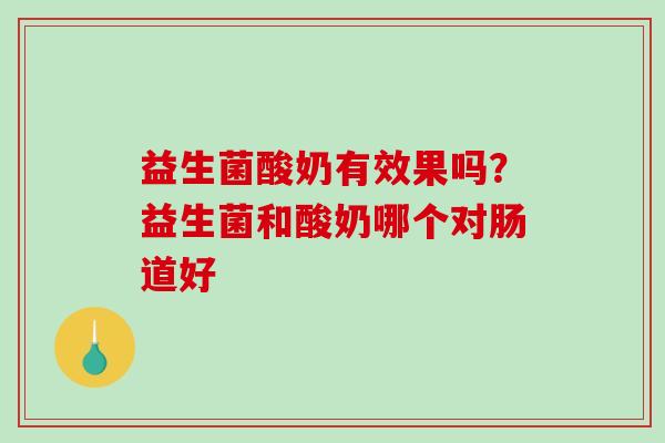 益生菌酸奶有效果吗？益生菌和酸奶哪个对肠道好