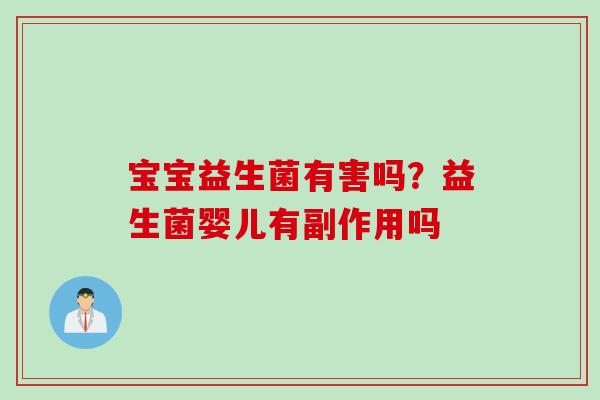 宝宝益生菌有害吗？益生菌婴儿有副作用吗
