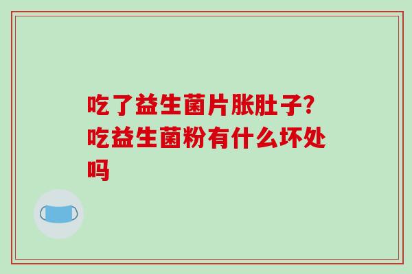 吃了益生菌片胀肚子？吃益生菌粉有什么坏处吗