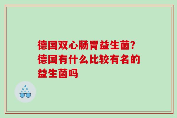 德国双心肠胃益生菌？德国有什么比较有名的益生菌吗