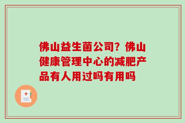 佛山益生菌公司？佛山健康管理中心的产品有人用过吗有用吗