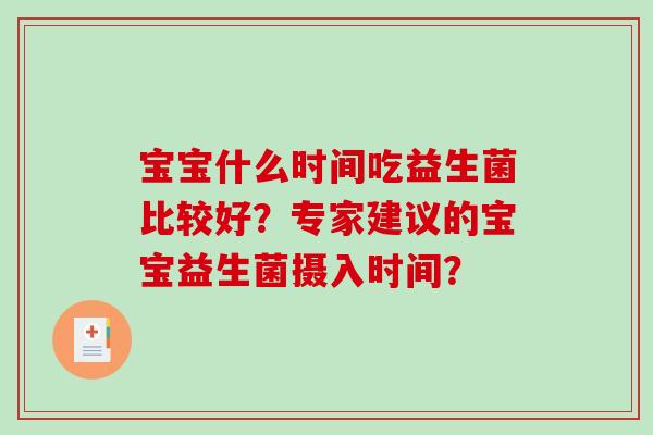 宝宝什么时间吃益生菌比较好？专家建议的宝宝益生菌摄入时间？