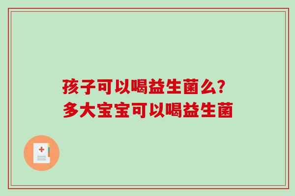孩子可以喝益生菌么？多大宝宝可以喝益生菌