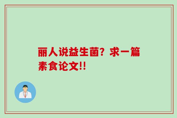 丽人说益生菌?求一篇素食论文!! 丽人说益生菌?求一篇素食论文!!