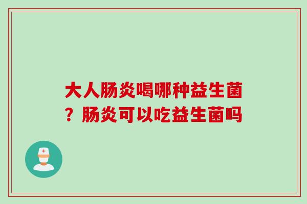 大人肠炎喝哪种益生菌？肠炎可以吃益生菌吗