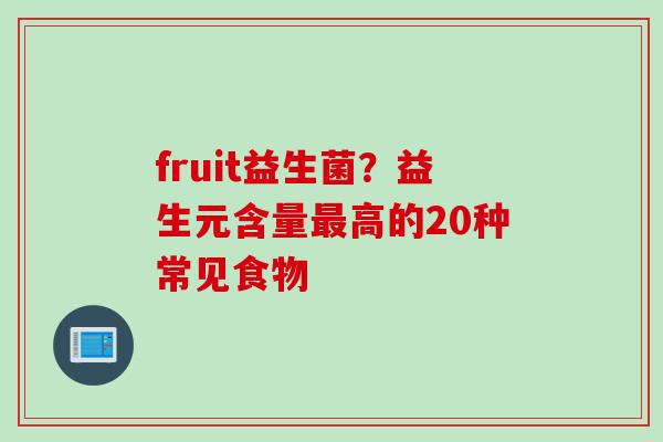 fruit益生菌？益生元含量最高的20种常见食物