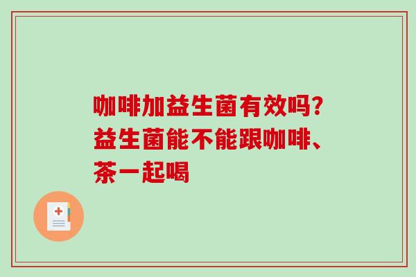 咖啡加益生菌有效吗？益生菌能不能跟咖啡、茶一起喝