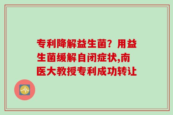专利降解益生菌？用益生菌缓解自闭症状,南医大教授专利成功转让