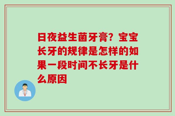 日夜益生菌牙膏？宝宝长牙的规律是怎样的如果一段时间不长牙是什么原因