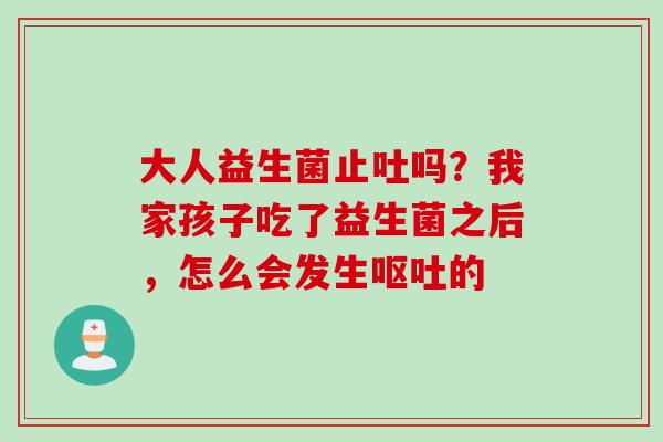 大人益生菌止吐吗？我家孩子吃了益生菌之后，怎么会发生的