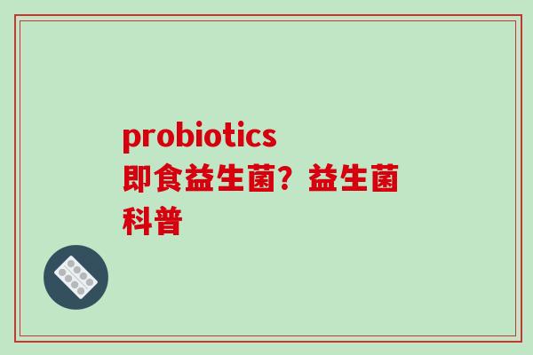 probiotics即食益生菌？益生菌 科普