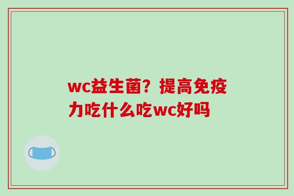 wc益生菌？提高力吃什么吃wc好吗