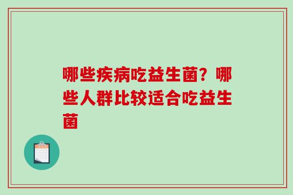 哪些吃益生菌?哪些人群比较适合吃益生菌 哪些吃益生菌?哪些人群比较适合吃益生菌