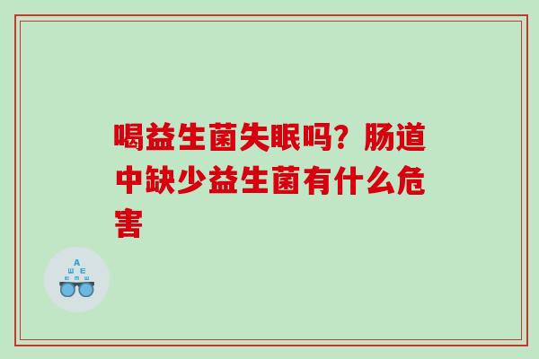 喝益生菌吗?肠道中缺少益生菌有什么危害 喝益生菌吗?肠道中缺少益生菌有什么危害