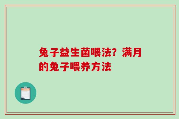 兔子益生菌喂法？满月的兔子喂养方法