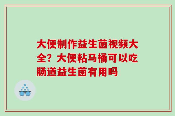 大便制作益生菌视频大全？大便粘马桶可以吃肠道益生菌有用吗