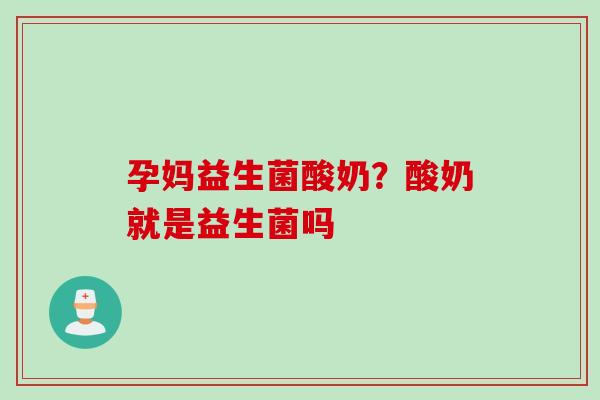 孕妈益生菌酸奶？酸奶就是益生菌吗