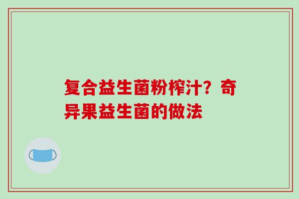 复合益生菌粉榨汁？奇异果益生菌的做法