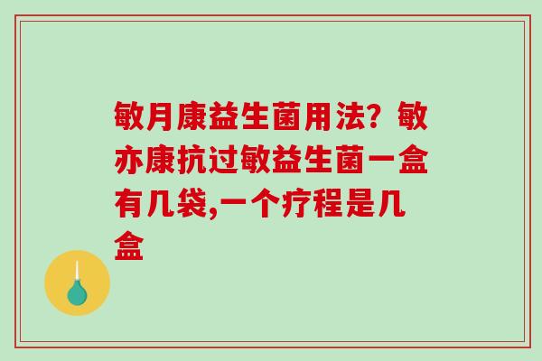 敏月康益生菌用法？敏亦康抗过敏益生菌一盒有几袋,一个疗程是几盒