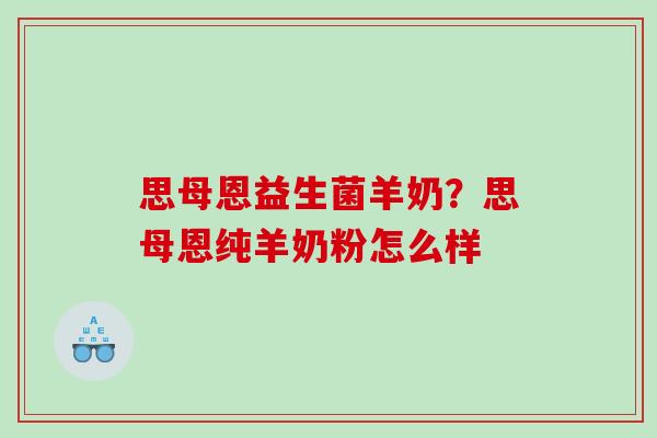 思母恩益生菌羊奶？思母恩纯羊奶粉怎么样