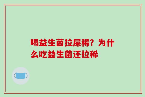 喝益生菌拉屎稀？为什么吃益生菌还拉稀