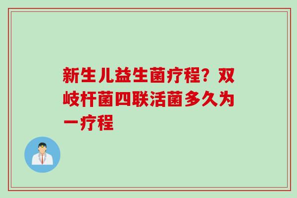 新生儿益生菌疗程？双岐杆菌四联活菌多久为一疗程