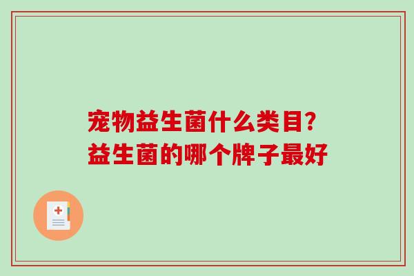 宠物益生菌什么类目？益生菌的哪个牌子最好