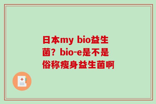 日本my bio益生菌？bio-e是不是俗称瘦身益生菌啊