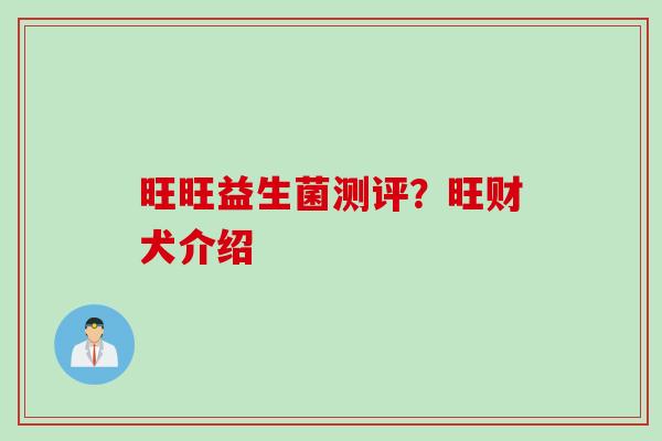 旺旺益生菌测评？旺财犬介绍