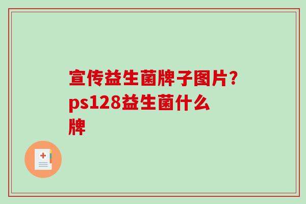 宣传益生菌牌子图片？ps128益生菌什么牌