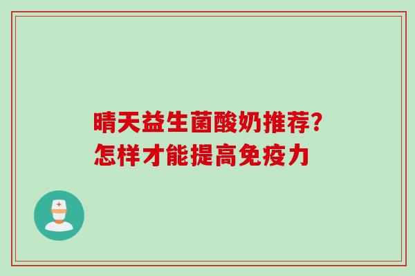 晴天益生菌酸奶推荐？怎样才能提高免疫力
