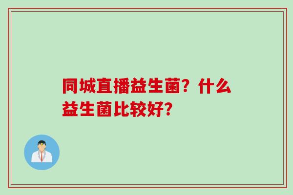 同城直播益生菌？什么益生菌比较好？