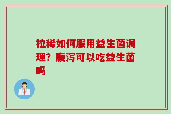 拉稀如何服用益生菌调理？腹泻可以吃益生菌吗